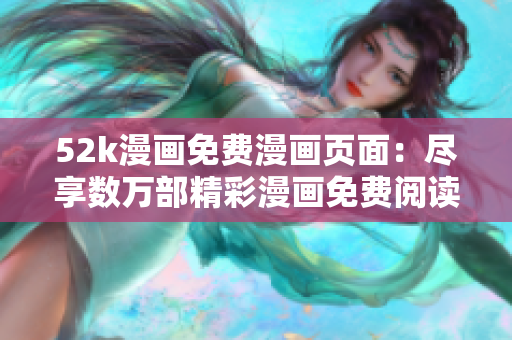 52k漫画免费漫画页面：尽享数万部精彩漫画免费阅读