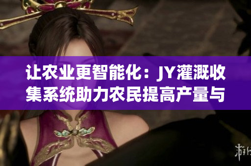 让农业更智能化：JY灌溉收集系统助力农民提高产量与效益