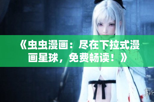 《虫虫漫画：尽在下拉式漫画星球，免费畅读！》