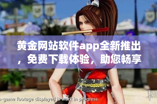 黄金网站软件app全新推出，免费下载体验，助您畅享黄金交易乐趣(1)