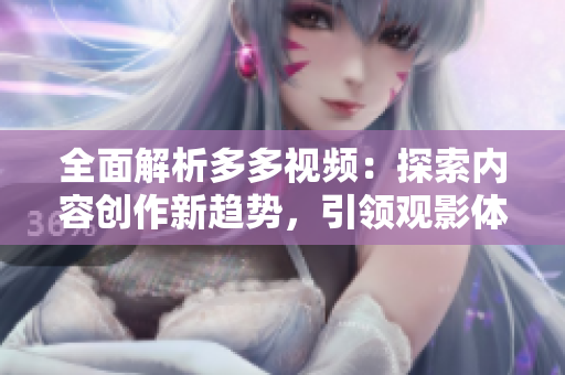 全面解析多多视频：探索内容创作新趋势，引领观影体验革新！