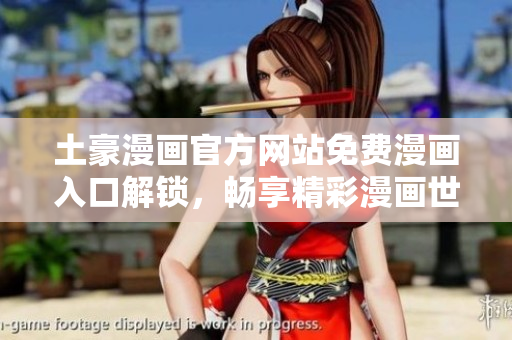 土豪漫画官方网站免费漫画入口解锁，畅享精彩漫画世界