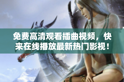 免费高清观看插曲视频，快来在线播放最新热门影视！