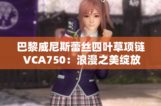 巴黎威尼斯蕾丝四叶草项链 VCA750：浪漫之美绽放款璀璨宝藏