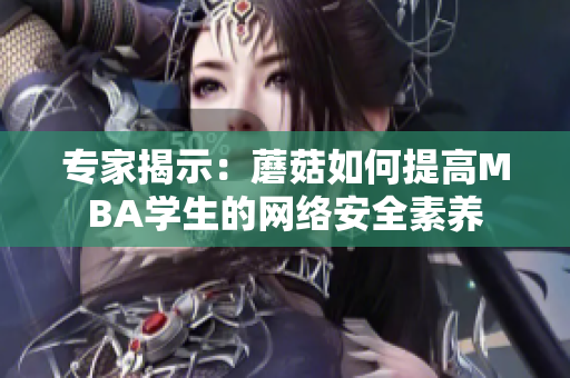 专家揭示：蘑菇如何提高MBA学生的网络安全素养