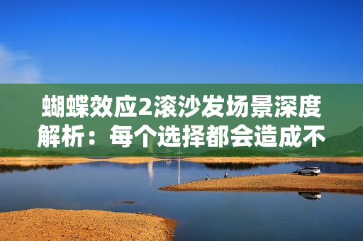 蝴蝶效应2滚沙发场景深度解析：每个选择都会造成不同结果