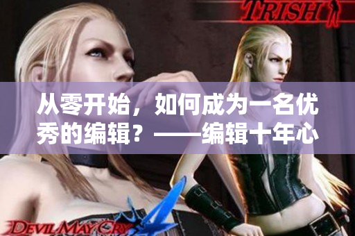 从零开始，如何成为一名优秀的编辑？——编辑十年心得分享