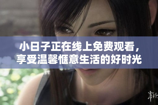 小日子正在线上免费观看，享受温馨惬意生活的好时光！