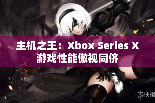 主机之王：Xbox Series X游戏性能傲视同侪
