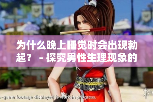 为什么晚上睡觉时会出现勃起？ - 探究男性生理现象的原因