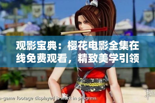 观影宝典：樱花电影全集在线免费观看，精致美学引领电影潮流