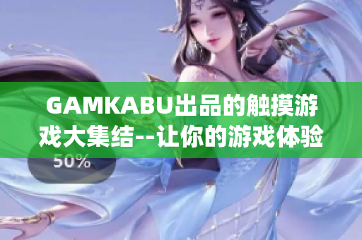 GAMKABU出品的触摸游戏大集结--让你的游戏体验充满乐趣(1)