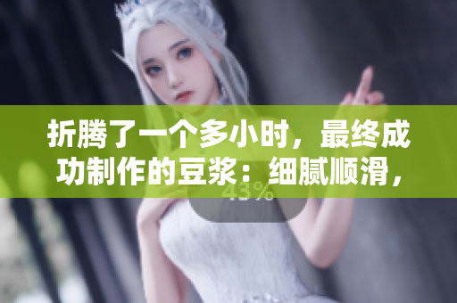 折腾了一个多小时，最终成功制作的豆浆：细腻顺滑，口感醇香