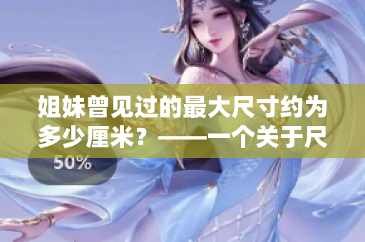 姐妹曾见过的最大尺寸约为多少厘米？——一个关于尺寸的回顾