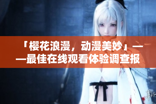 「樱花浪漫，动漫美妙」——最佳在线观看体验调查报告