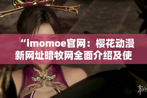 “imomoe官网：樱花动漫新网址暗牧网全面介绍及使用攻略”