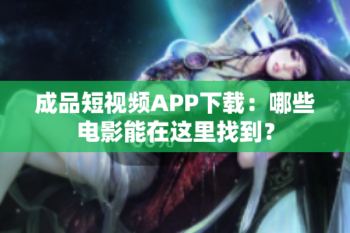 成品短视频APP下载：哪些电影能在这里找到？