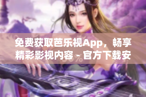 免费获取芭乐视App，畅享精彩影视内容 - 官方下载安装教程分享(1)