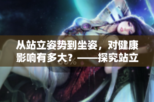 从站立姿势到坐姿，对健康影响有多大？——探究站立工作与久坐对健康的影响