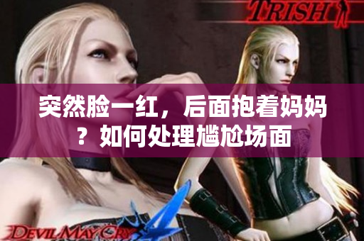 突然脸一红，后面抱着妈妈？如何处理尴尬场面
