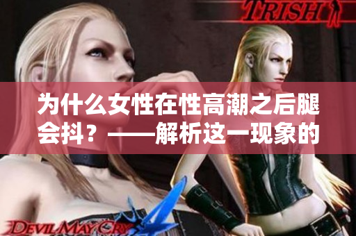 为什么女性在性高潮之后腿会抖？——解析这一现象的原因