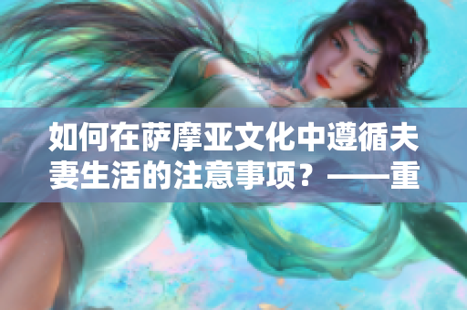 如何在萨摩亚文化中遵循夫妻生活的注意事项？——重要提示！