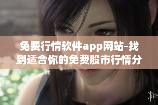 免费行情软件app网站-找到适合你的免费股市行情分析工具
