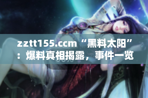 zztt155.ccm“黑料太阳”：爆料真相揭露，事件一览无遗