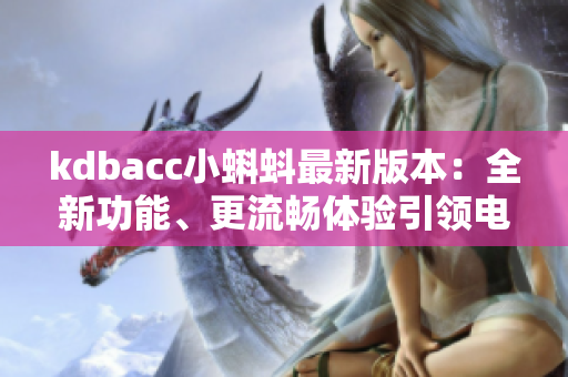 kdbacc小蝌蚪最新版本：全新功能、更流畅体验引领电子账单时代