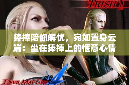 捧捧陪你解忧，宛如置身云端：坐在捧捧上的惬意心情
