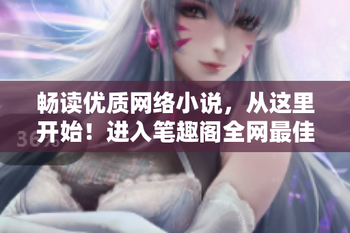畅读优质网络小说，从这里开始！进入笔趣阁全网最佳在线阅读平台