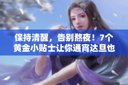 保持清醒，告别熬夜！7个黄金小贴士让你通宵达旦也不累