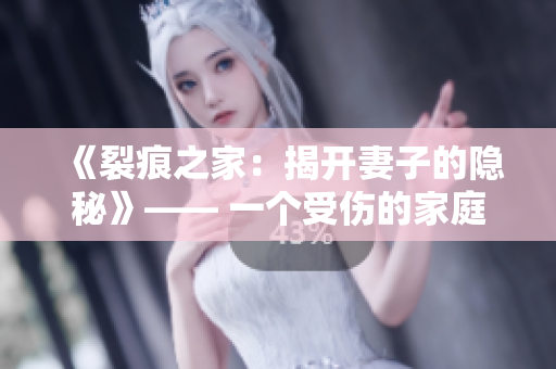 《裂痕之家：揭开妻子的隐秘》—— 一个受伤的家庭、一个隐藏的秘密