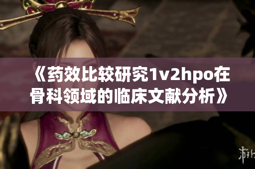 《药效比较研究1v2hpo在骨科领域的临床文献分析》