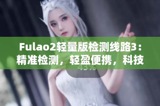 Fulao2轻量版检测线路3：精准检测，轻盈便携，科技领先