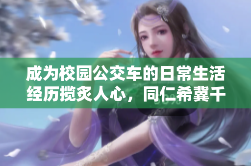 成为校园公交车的日常生活经历揽炙人心，同仁希冀千里之外。