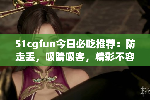 51cgfun今日必吃推荐：防走丢，吸睛吸客，精彩不容错过(1)