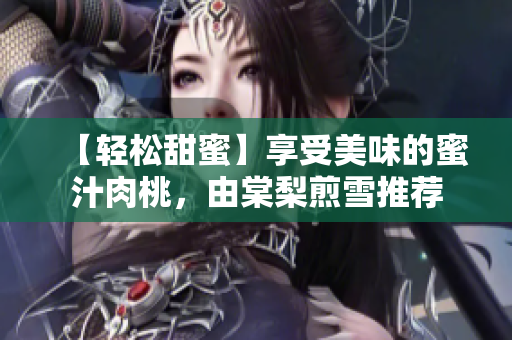 【轻松甜蜜】享受美味的蜜汁肉桃，由棠梨煎雪推荐