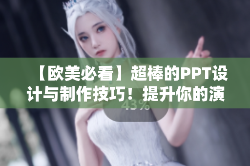 【欧美必看】超棒的PPT设计与制作技巧！提升你的演示效果！