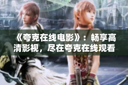 《夸克在线电影》：畅享高清影视，尽在夸克在线观看