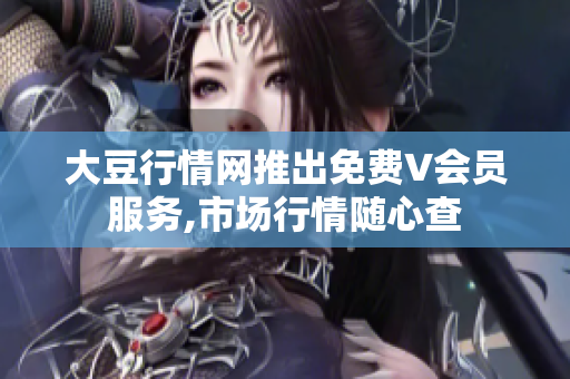大豆行情网推出免费V会员服务,市场行情随心查