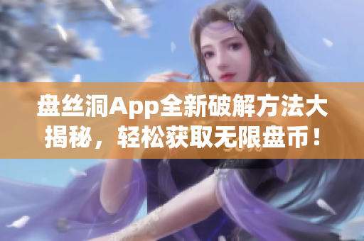 盘丝洞App全新破解方法大揭秘，轻松获取无限盘币！