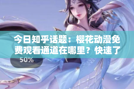 今日知乎话题：樱花动漫免费观看通道在哪里？快速了解最新动漫资讯！