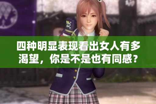 四种明显表现看出女人有多渴望，你是不是也有同感？
