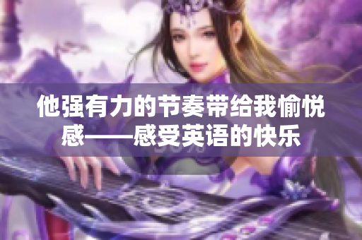 他强有力的节奏带给我愉悦感——感受英语的快乐