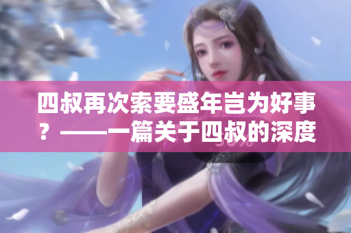 四叔再次索要盛年岂为好事？——一篇关于四叔的深度调查报道