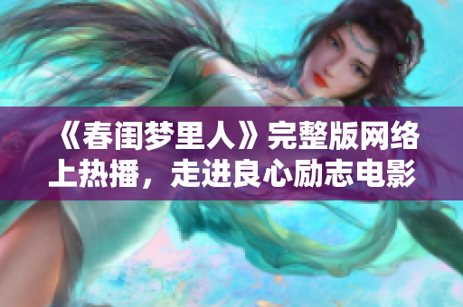 《春闺梦里人》完整版网络上热播，走进良心励志电影的世界