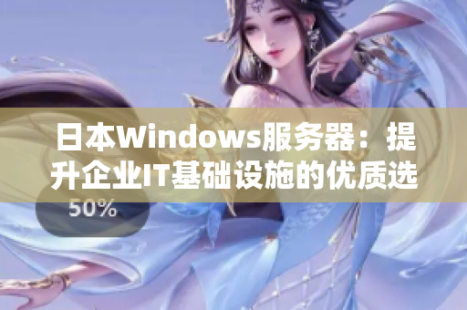 日本Windows服务器：提升企业IT基础设施的优质选择