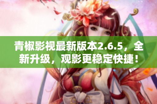 青椒影视最新版本2.6.5，全新升级，观影更稳定快捷！
