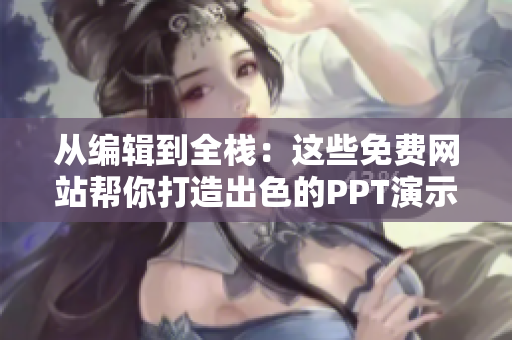 从编辑到全栈：这些免费网站帮你打造出色的PPT演示。
